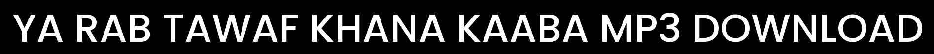 Ya Rab Tawaf Khana Kaaba MP3 Download